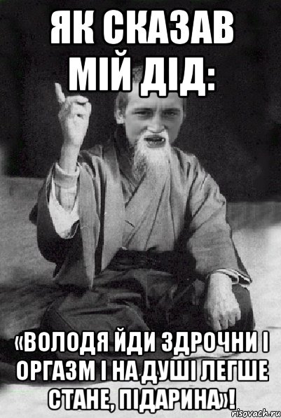 Як сказав мій дід: «Володя йди здрочни і оргазм і на душі легше стане, підарина»!, Мем Мудрий паца