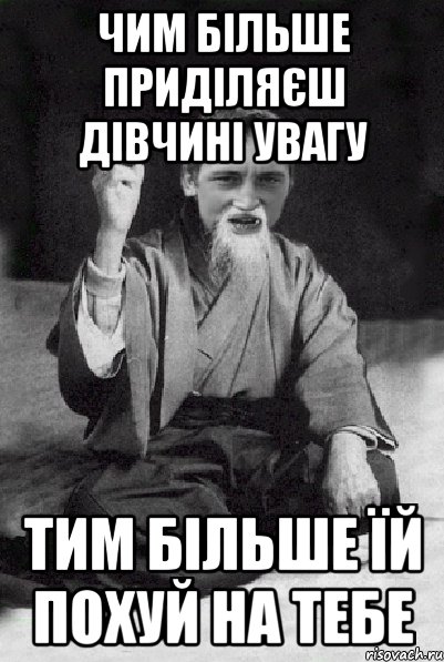 Чим більше приділяєш дівчині увагу тим більше їй похуй на тебе, Мем Мудрий паца