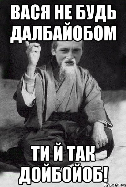 Вася не будь далбайобом Ти й так дойбойоб!, Мем Мудрий паца