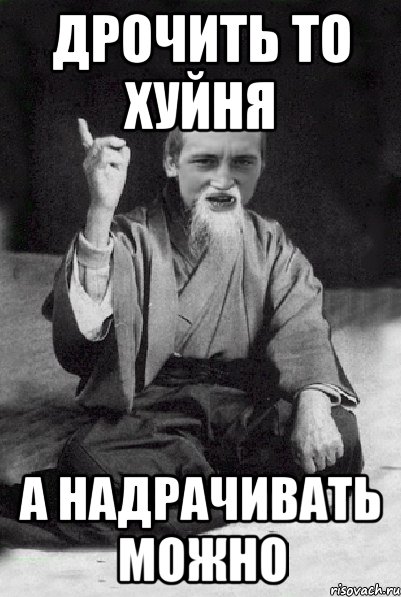 дрочить то хуйня а надрачивать можно, Мем Мудрий паца