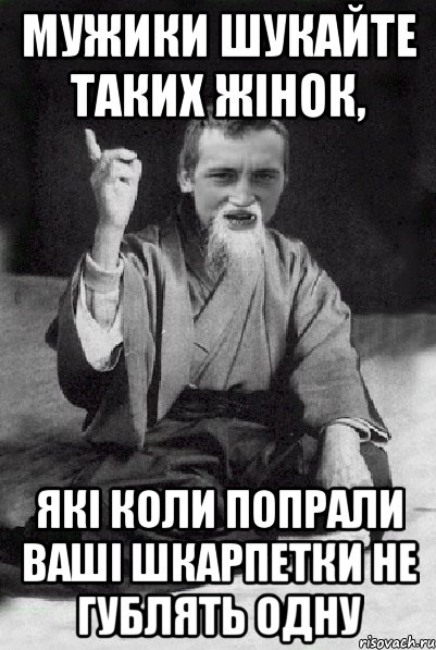 Мужики шукайте таких жінок, які коли попрали ваші шкарпетки не гублять одну, Мем Мудрий паца