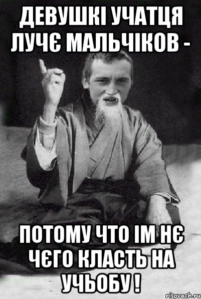 девушкі учатця лучє мальчіков - потому что ім нє чєго класть на учьобу !, Мем Мудрий паца