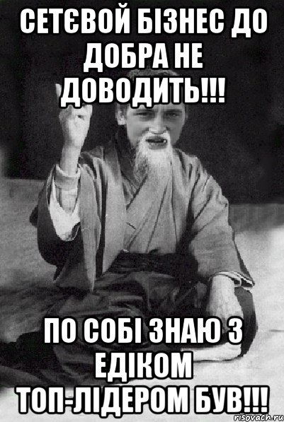 Сетєвой бізнес до добра не доводить!!! По собі знаю з Едіком топ-лідером був!!!, Мем Мудрий паца