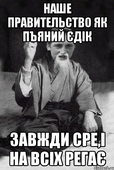 НАШЕ ПРАВИТЕЛЬСТВО ЯК ПЪЯНИЙ ЄДІК ЗАВЖДИ СРЕ,І НА ВСІХ РЕГАЄ, Мем Мудрий паца