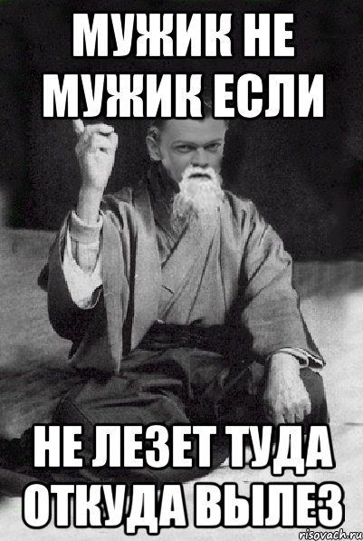 мужик не мужик если не лезет туда откуда вылез