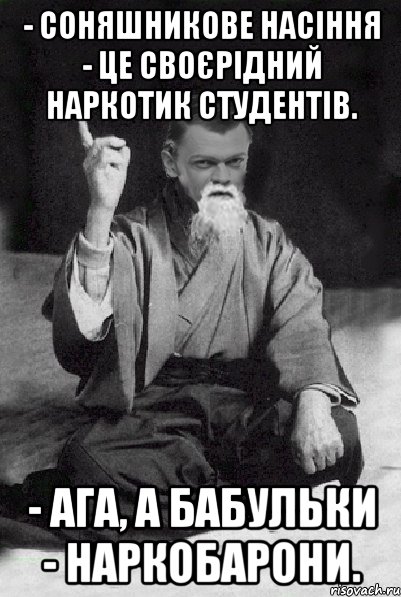 - Соняшникове насіння - це своєрідний наркотик студентів. - Ага, а бабульки - наркобарони.