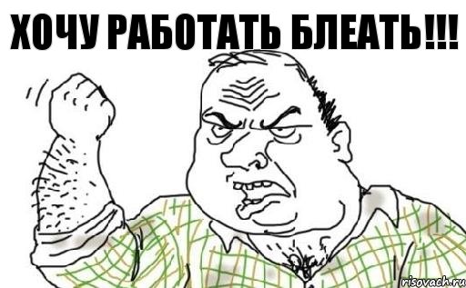 хочу работать блеать!!!