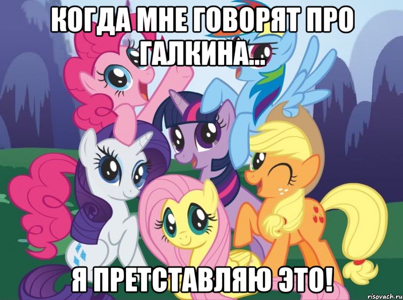 когда мне говорят про Галкина... я претставляю это!, Мем My little pony