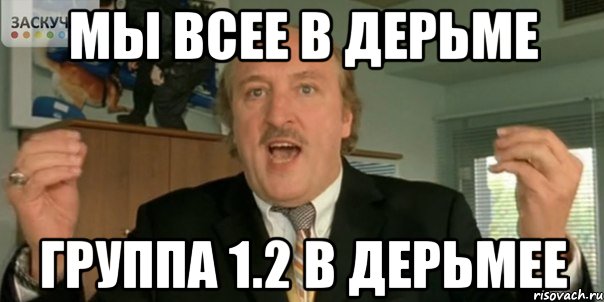 МЫ ВСЕЕ В ДЕРЬМЕ ГРУППА 1.2 В ДЕРЬМЕЕ