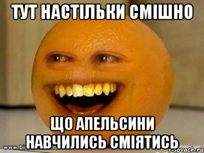 Тут настільки смішно що апельсини навчились сміятись, Мем Надоедливый апельсин