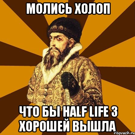 молись холоп что бы half life 3 хорошей вышла, Мем Не царское это дело