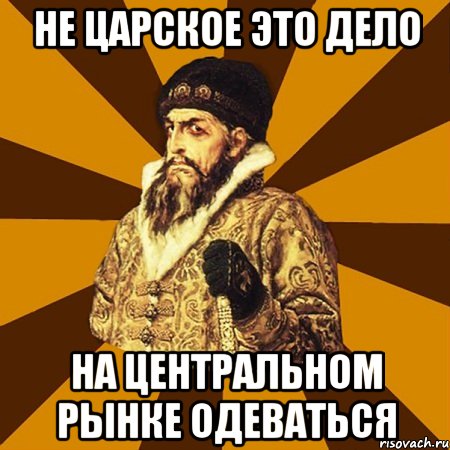 не царское это дело на центральном рынке одеваться, Мем Не царское это дело