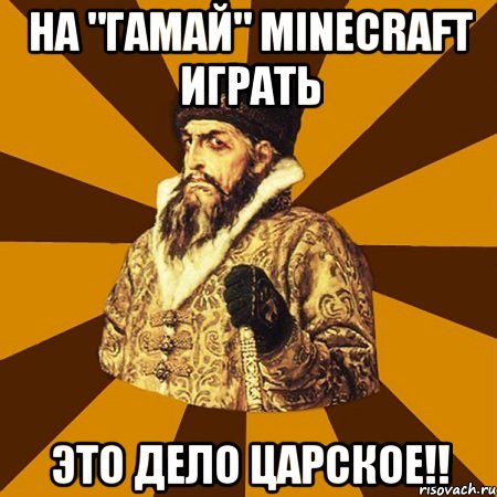 на "Гамай" Minecraft играть это дело царское!!, Мем Не царское это дело