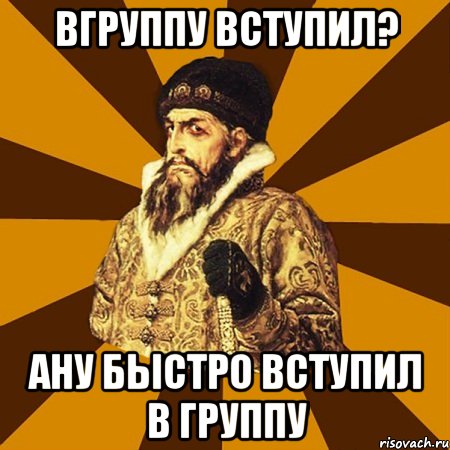 Вгруппу вступил? Ану быстро вступил в группу, Мем Не царское это дело