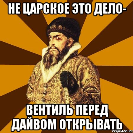 НЕ царское это дело- вентиль перед дайвом открывать, Мем Не царское это дело