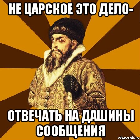 не царское это дело- отвечать на Дашины сообщения, Мем Не царское это дело