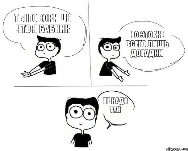 ты говоришь что я бабник но это же всего лишь догадки не надо так, Комикс Не надо так (парень)