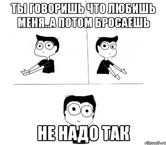 ты говоришь что любишь меня..а потом бросаешь не надо так, Комикс Не надо так парень (2 зоны)