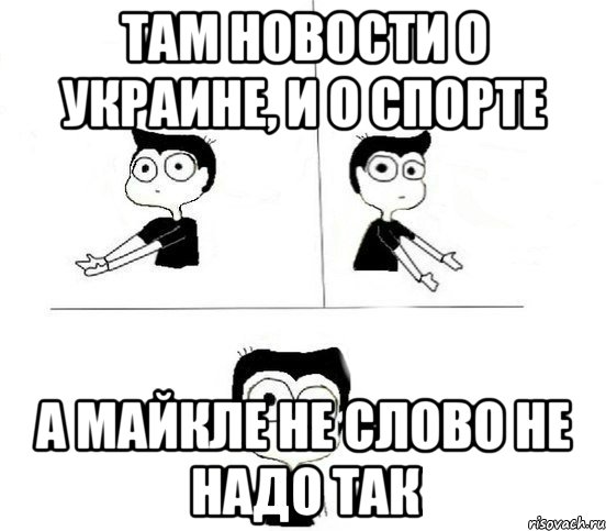 Там новости о Украине, и о спорте А Майкле не слово Не надо так, Комикс Не надо так парень (2 зоны)