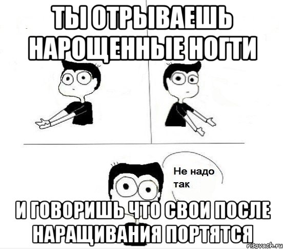 ты отрываешь нарощенные ногти и говоришь что свои после наращивания портятся, Комикс Не надо так парень (2 зоны)