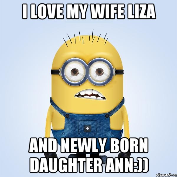 I love my wife Liza and newly born daughter Ann:)), Мем  Не огорчай миньона