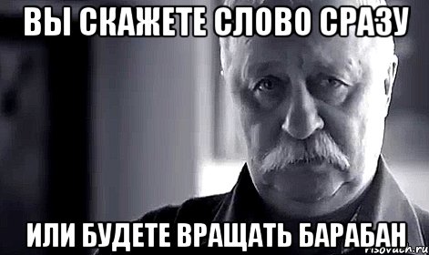 вы скажете слово сразу или будете вращать барабан