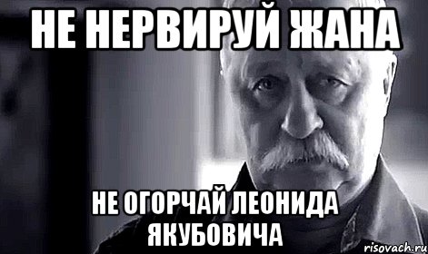 не нервируй Жана не огорчай леонида якубовича, Мем Не огорчай Леонида Аркадьевича