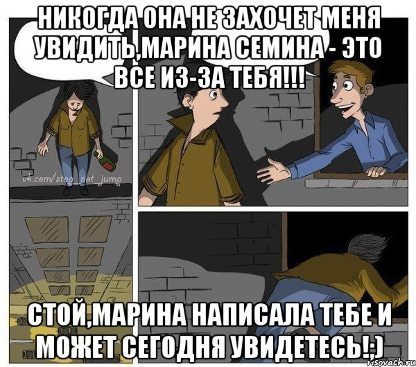 Никогда она не захочет меня увидить,Марина Семина - это все из-за тебя!!! Стой,Марина написала тебе и может сегодня увидетесь!;), Комикс  Не прыгай