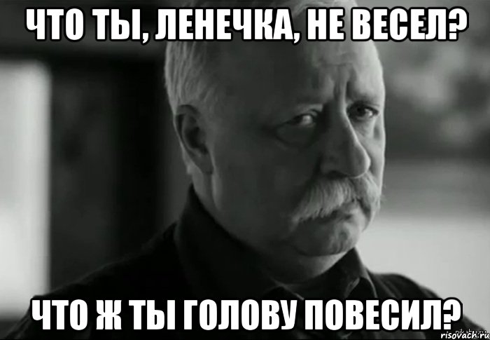 что ты, ленечка, не весел? что ж ты голову повесил?, Мем Не расстраивай Леонида Аркадьевича