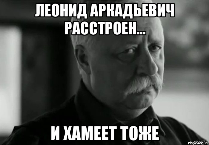 Леонид Аркадьевич расстроен... И хамеет тоже, Мем Не расстраивай Леонида Аркадьевича