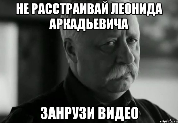 Не расстраивай Леонида Аркадьевича Занрузи видео, Мем Не расстраивай Леонида Аркадьевича