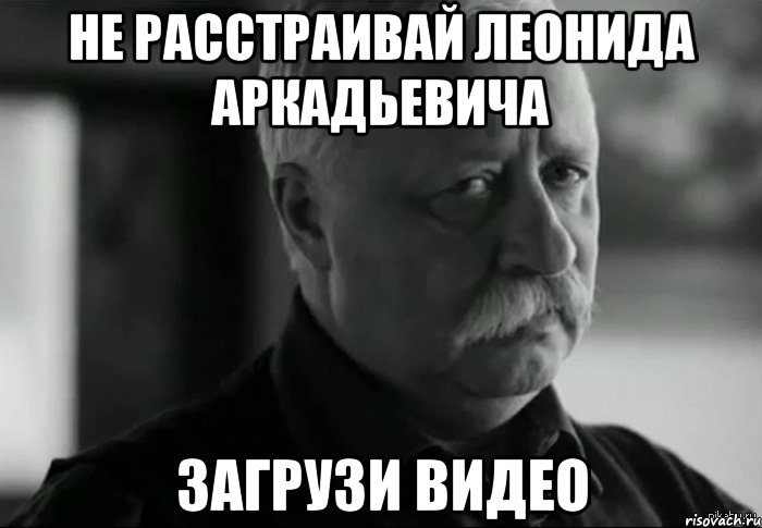 Не расстраивай Леонида Аркадьевича Загрузи видео, Мем Не расстраивай Леонида Аркадьевича