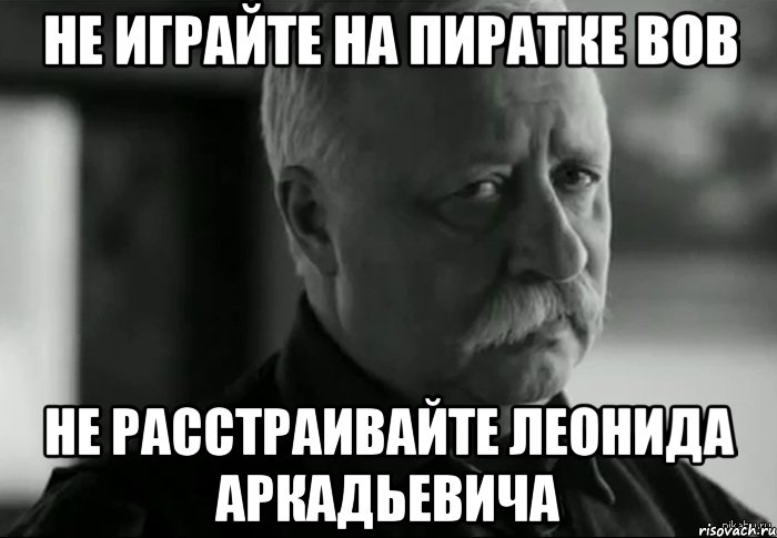 не играйте на пиратке вов не расстраивайте Леонида Аркадьевича, Мем Не расстраивай Леонида Аркадьевича