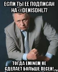 Если ты ее подписан на @DenisDHL77 Тогда Eminem не сделает больше песен!