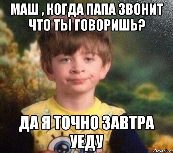 маш , когда папа звонит что ты говоришь? да я точно завтра уеду, Мем Недовольный пацан