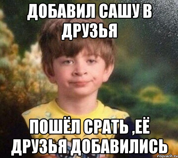 Добавил Сашу в друзья Пошёл срать ,её друзья добавились, Мем Недовольный пацан