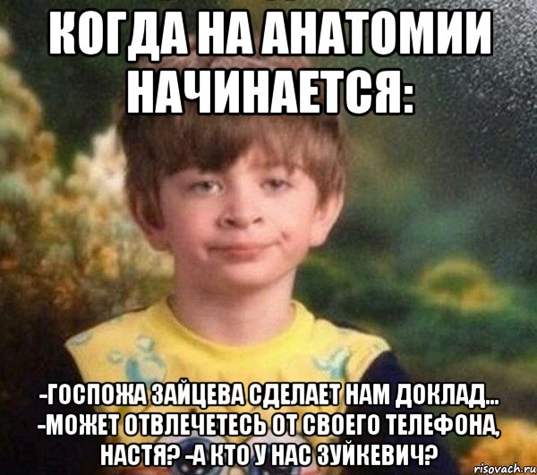 Когда на анатомии начинается: -Госпожа Зайцева сделает нам доклад... -Может отвлечетесь от своего телефона, Настя? -А кто у нас Зуйкевич?, Мем Недовольный пацан