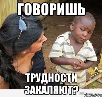 Говоришь трудности закаляют?, Мем    Недоверчивый негритенок