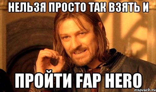 нельзя просто так взять и пройти Fap Hero, Мем Нельзя просто так взять и (Боромир мем)