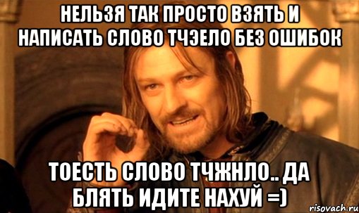 Нельзя так просто взять и написать слово тчэело без ошибок тоесть слово Тчжнло.. да блять идите нахуй =), Мем Нельзя просто так взять и (Боромир мем)