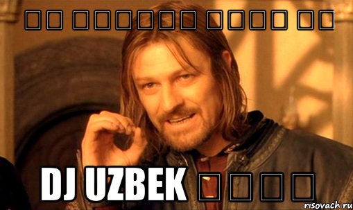 Չի կարելի դնել ու DJ Uzbek լսել, Мем Нельзя просто так взять и (Боромир мем)