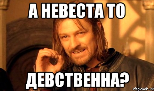 А невеста то Девственна?, Мем Нельзя просто так взять и (Боромир мем)