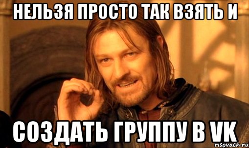 Нельзя просто так взять и создать группу в VK, Мем Нельзя просто так взять и (Боромир мем)