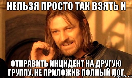 Нельзя просто так взять и отправить инцидент на другую группу, не приложив полный лог, Мем Нельзя просто так взять и (Боромир мем)