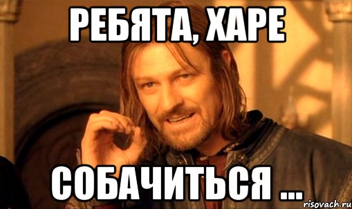 ребята, харе собачиться ..., Мем Нельзя просто так взять и (Боромир мем)