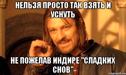 Нельзя просто так взять и уснуть не пожелав Индире "сладких снов", Мем Нельзя просто так взять и (Боромир мем)