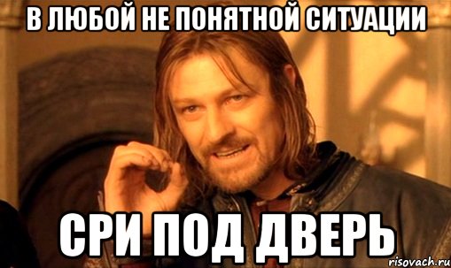 в любой не понятной ситуации сри под дверь, Мем Нельзя просто так взять и (Боромир мем)