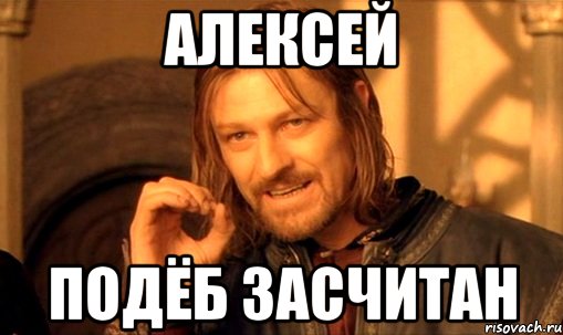 алексей подёб засчитан, Мем Нельзя просто так взять и (Боромир мем)