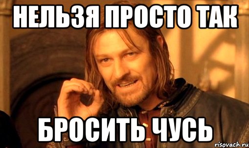 нельзя просто так бросить чусь, Мем Нельзя просто так взять и (Боромир мем)