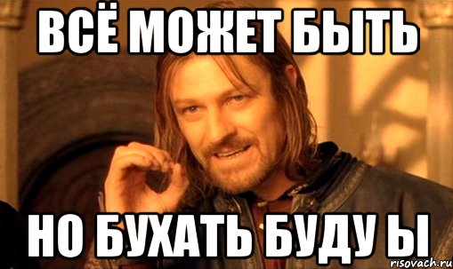 Всё может быть Но бухать буду ы, Мем Нельзя просто так взять и (Боромир мем)